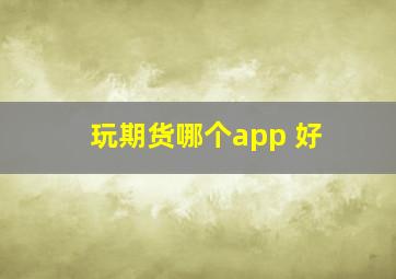 玩期货哪个app 好